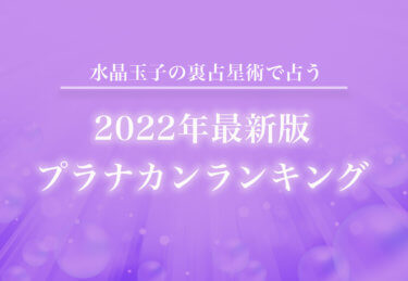 最新版【2022年の運勢】水晶玉子の裏占星術で占う「プラナカンランキング」大公開！