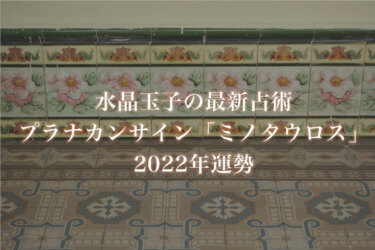【水晶玉子】プラナカンサイン「ミノタウロス」の2022年運勢※無料占い