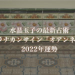 【水晶玉子】プラナカンサイン「オアンネス」の2022年運勢※無料占い