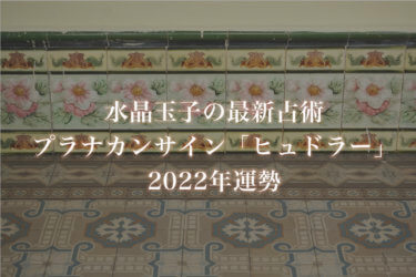 【水晶玉子】プラナカンサイン「ヒュドラー」の2022年運勢※無料占い
