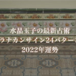【水晶玉子】プラナカンサイン24パターン別2022年運勢※無料占い