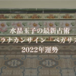 【水晶玉子】プラナカンサイン「ペガサス」の2022年運勢※無料占い