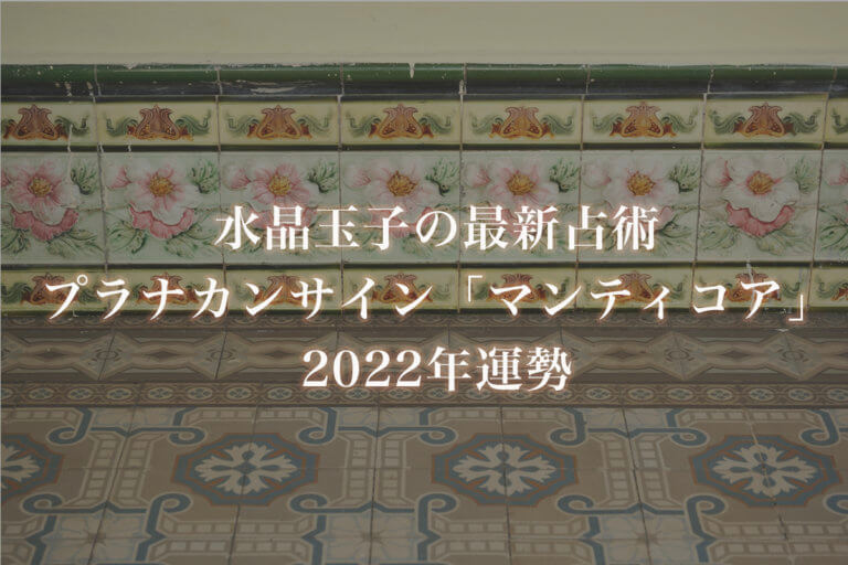【水晶玉子】プラナカンサイン「マンティコア」の2022年運勢※無料占い