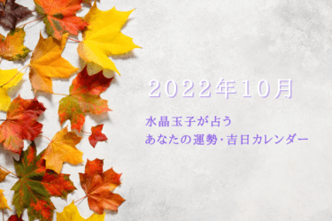 2022年10月｜水晶玉子が占うあなたの運勢・吉日カレンダー！あなたにとって最強開運日はいつ？
