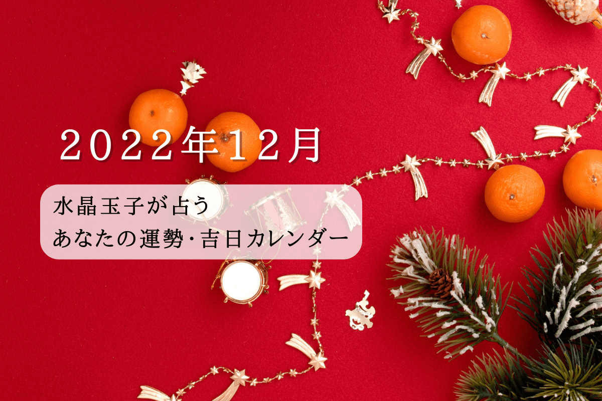 2022年12月｜水晶玉子が占うあなたの運勢・吉日カレンダー！あなたにとって最強開運日はいつ？