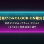突然ですが占ってもいいですか？で話題【星ひとみのLOCK-ON鑑定】11月28日の放送振り返り