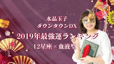 水晶玉子 ダウンタウンDX「2019年最強運ランキング」12星座×血液型