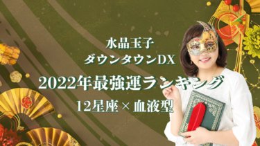 水晶玉子 ダウンタウンDX「2022年最強運ランキング」12星座×血液型
