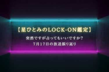 突然ですが占ってもいいですか？で話題【星ひとみのLOCK-ON鑑定】7月17日の放送振り返り