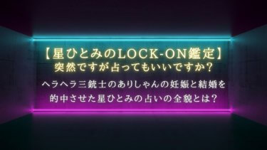 ヘラヘラ三銃士のありしゃんの妊娠と結婚を的中させた星ひとみの占いの全貌とは？