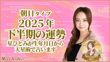 朝日タイプ2025年下半期の運勢 星ひとみが生年月日から天星術で占います