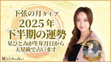 下弦の月タイプ2025年下半期の運勢 星ひとみが生年月日から天星術で占います