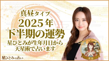 真昼タイプ2025年下半期の運勢 星ひとみが生年月日から天星術で占います