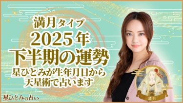 満月タイプ2025年下半期の運勢 星ひとみが生年月日から天星術で占います