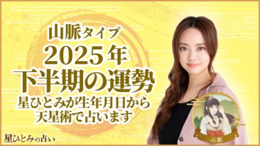 山脈タイプ2025年下半期の運勢 星ひとみが生年月日から天星術で占います
