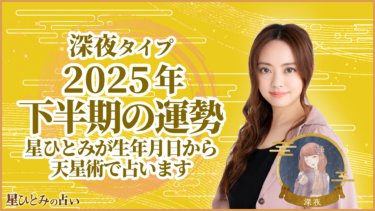 深夜タイプ2025年下半期の運勢 星ひとみが生年月日から天星術で占います