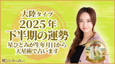 大陸タイプ2025年下半期の運勢 星ひとみが生年月日から天星術で占います