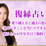 復縁占い｜乗り越え方と過去の恋から学ぶべきことを当たりすぎると話題の星ひとみが生年月日で無料で占います