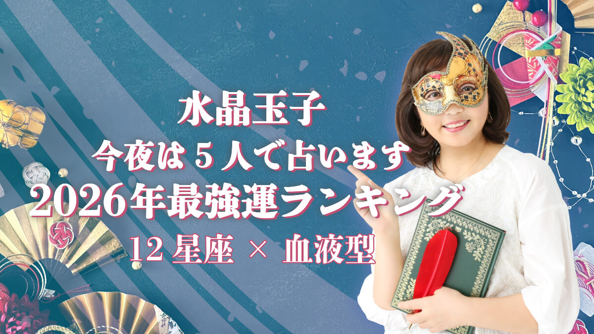 水晶玉子 今夜は5人で占います「2026年最強運ランキング」12星座×血液型